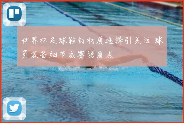 世界杯足球鞋钉材质选择引关注 球员装备细节成赛场看点