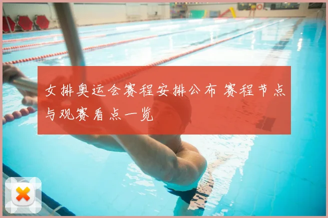 女排奥运会赛程安排公布 赛程节点与观赛看点一览
