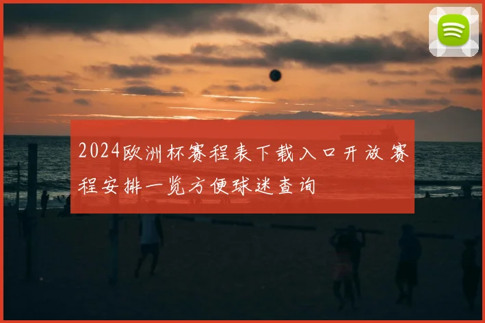 2024欧洲杯赛程表下载入口开放 赛程安排一览方便球迷查询