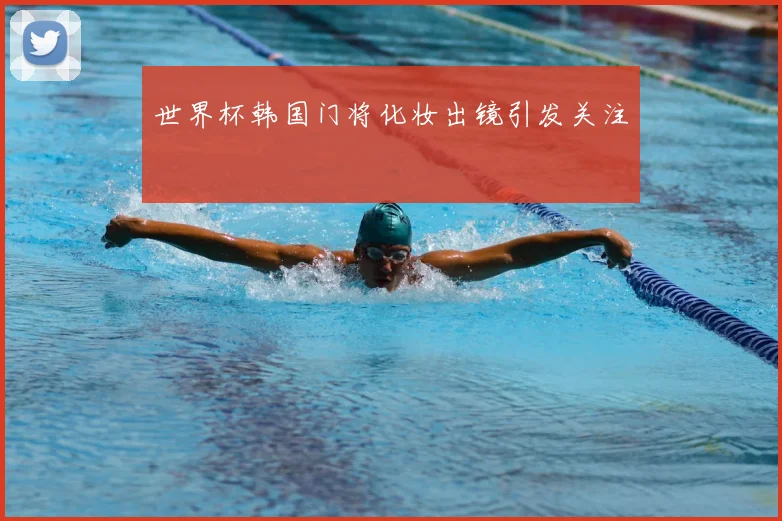 世界杯韩国门将化妆出镜引发关注