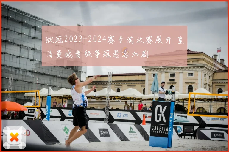 欧冠2023-2024赛季淘汰赛展开 皇马曼城晋级争冠悬念加剧