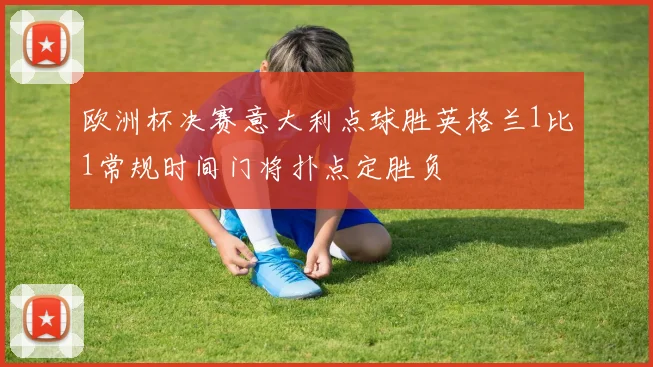 欧洲杯决赛意大利点球胜英格兰1比1常规时间门将扑点定胜负