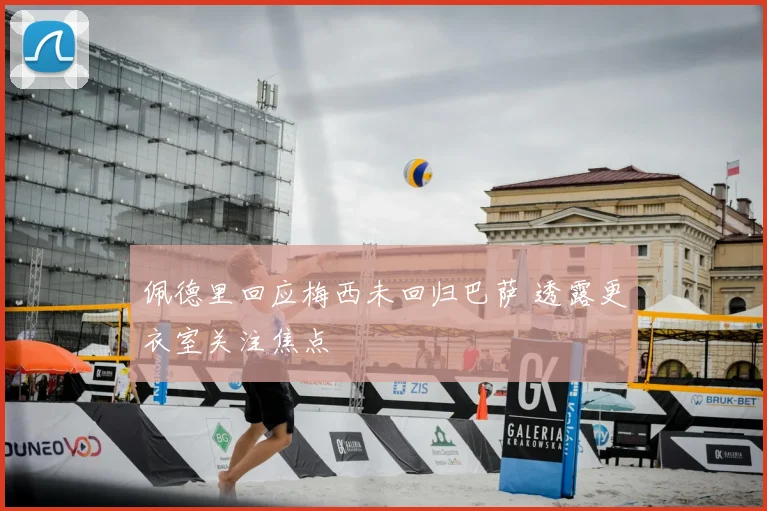 佩德里回应梅西未回归巴萨 透露更衣室关注焦点
