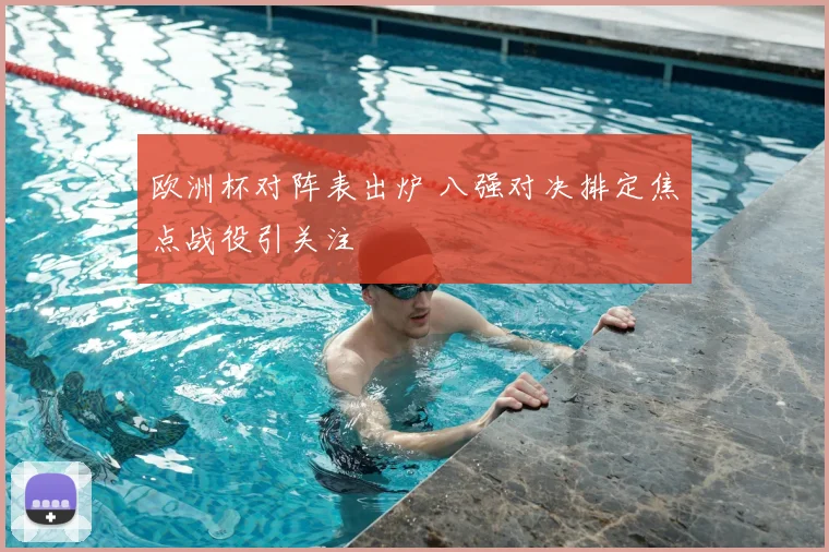 欧洲杯对阵表出炉 八强对决排定焦点战役引关注