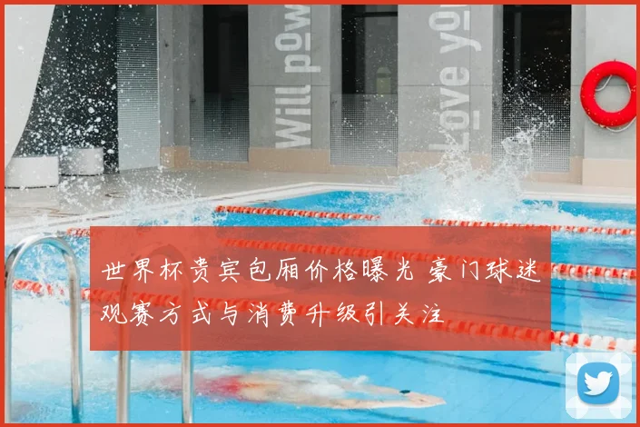 世界杯贵宾包厢价格曝光 豪门球迷观赛方式与消费升级引关注