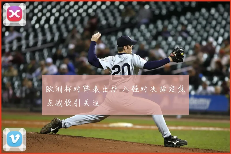 欧洲杯对阵表出炉 八强对决排定焦点战役引关注