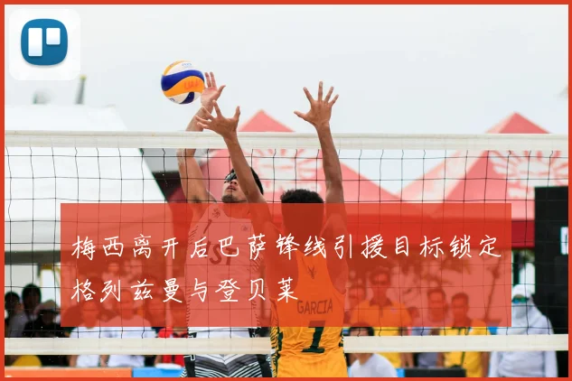 梅西离开后巴萨锋线引援目标锁定格列兹曼与登贝莱