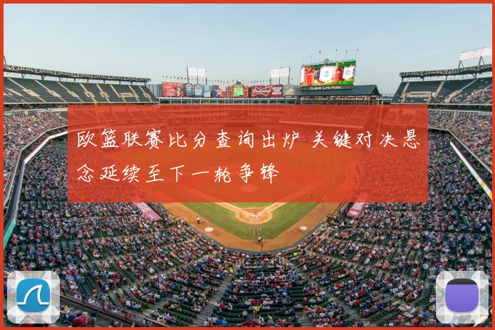 欧篮联赛比分查询出炉 关键对决悬念延续至下一轮争锋