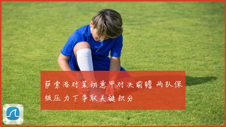 萨索洛对莱切意甲对决前瞻 两队保级压力下争取关键积分