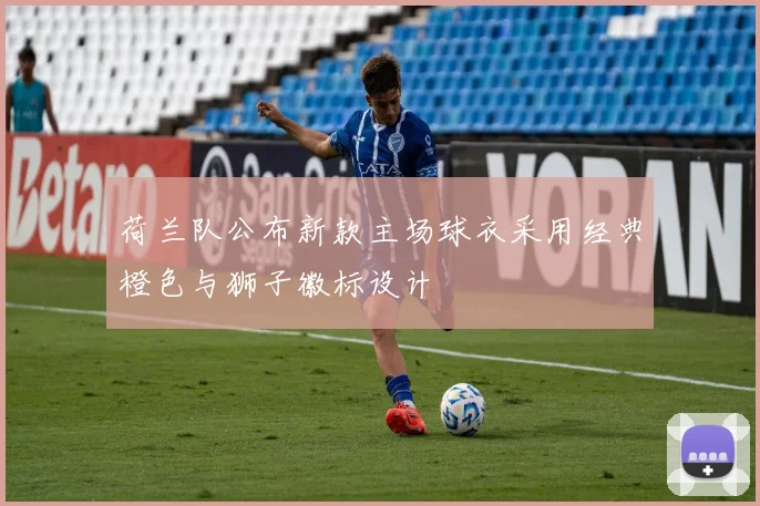 荷兰队公布新款主场球衣采用经典橙色与狮子徽标设计