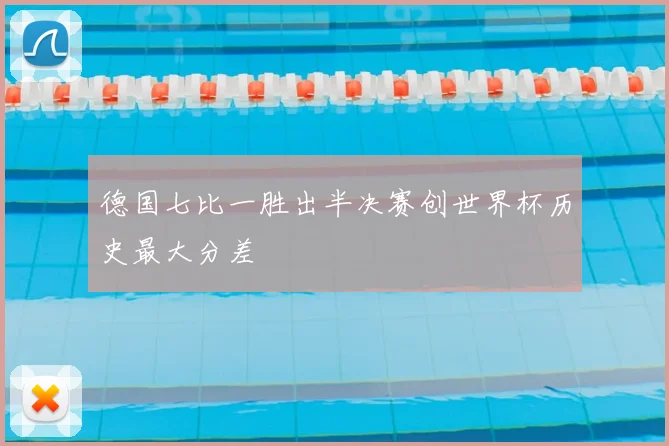 德国七比一胜出半决赛创世界杯历史最大分差