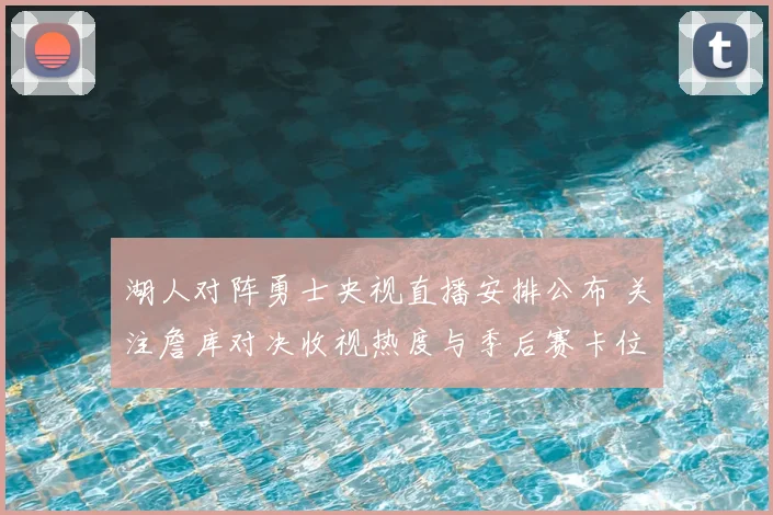 湖人对阵勇士央视直播安排公布 关注詹库对决收视热度与季后赛卡位影响