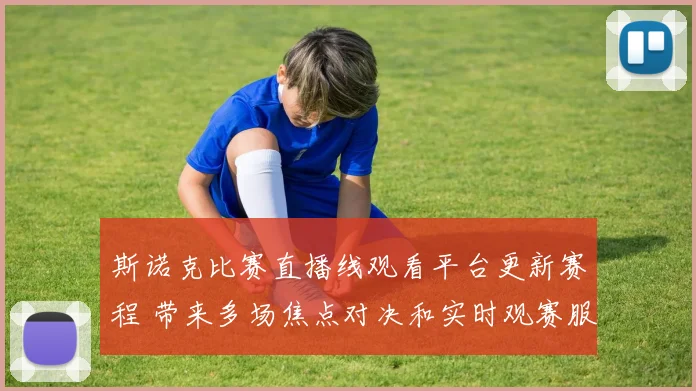 斯诺克比赛直播线观看平台更新赛程 带来多场焦点对决和实时观赛服务
