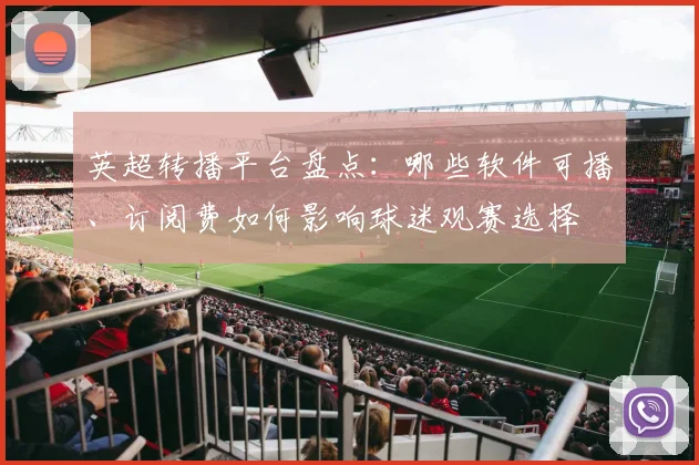 英超转播平台盘点:哪些软件可播、订阅费如何影响球迷观赛选择
