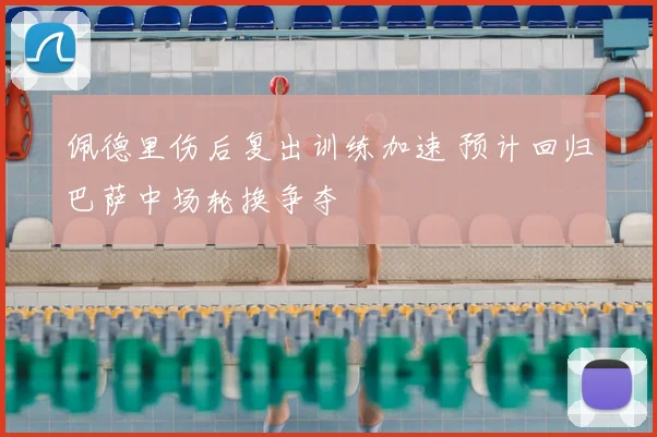 佩德里伤后复出训练加速 预计回归巴萨中场轮换争夺