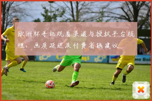 欧洲杯手机观看渠道与授权平台梳理，画质延迟及付费省钱建议