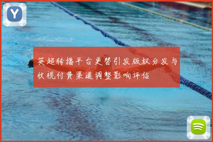 英超转播平台更替引发版权分发与收视付费渠道调整影响评估