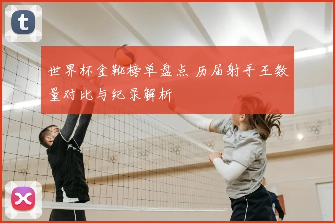 世界杯金靴榜单盘点 历届射手王数量对比与纪录解析