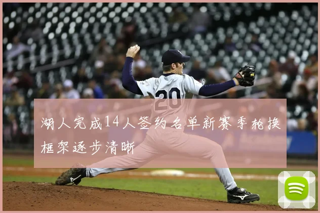 湖人完成14人签约名单新赛季轮换框架逐步清晰