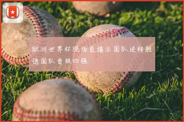 欧洲世界杯现场直播法国队逆转胜德国队晋级四强