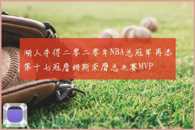 湖人夺得二零二零年NBA总冠军再添第十七冠詹姆斯荣膺总决赛MVP