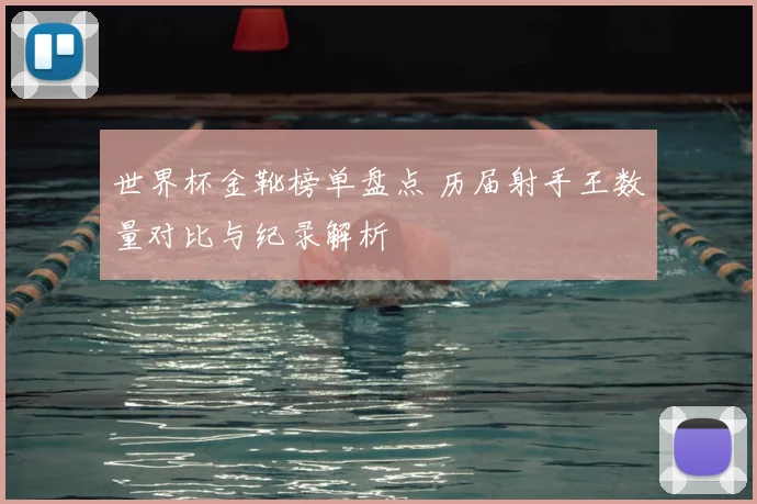 世界杯金靴榜单盘点 历届射手王数量对比与纪录解析