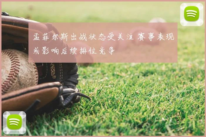 孟菲尔斯出战状态受关注 赛事表现或影响后续排位竞争