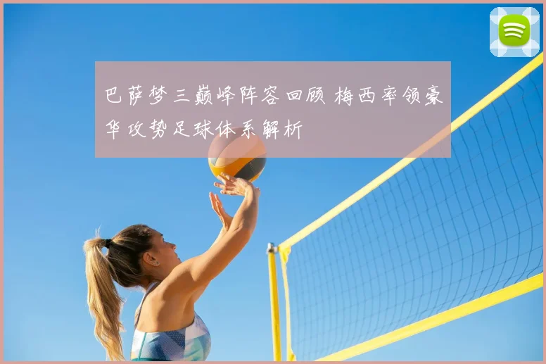 巴萨梦三巅峰阵容回顾 梅西率领豪华攻势足球体系解析