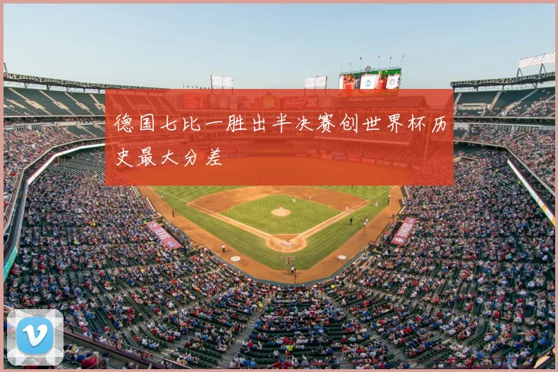 德国七比一胜出半决赛创世界杯历史最大分差